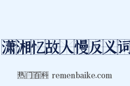 潇湘忆故人慢反义词是什么意思的图片